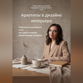 Архетипы в дизайне интерьера. Современное руководство  о том, как создать интерьер, превосходящий  ожидания