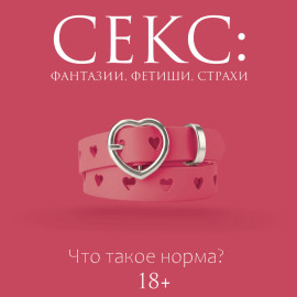 Секс: фантазии, фетиши, страхи. Что такое норма?