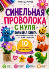 Синельная проволока с нуля. Большая книга пошаговых мастер-классов для детей и взрослых.