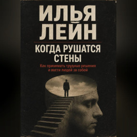 Когда рушатся стены. Как принимать трудные решения и вести людей за собой