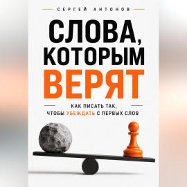 Слова, которым верят. Как писать так, чтобы убеждать с первых слов