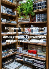 История и перспективы развития программ -  архиваторов. Выполнение практических заданий