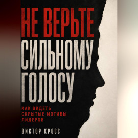 Не верьте сильному голосу. Как видеть скрытые мотивы лидеров