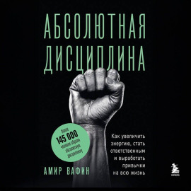Абсолютная дисциплина. Как увеличить энергию, стать ответственным и выработать привычки на всю жизнь