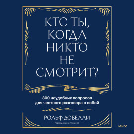 Кто ты, когда никто не смотрит? 300 неудобных вопросов для честного разговора с собой