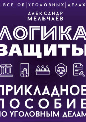 Логика защиты. Прикладное пособие по уголовным делам
