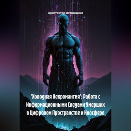 'Холодная Некромантия': Работа с Информационными Следами Умерших в Цифровом Пространстве и Ноосфере