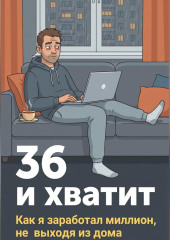 36 и хватит. Как я заработал миллион, не выходя из дома