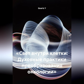 «Свет внутри клетки: Духовные практики преобразования онкологии»