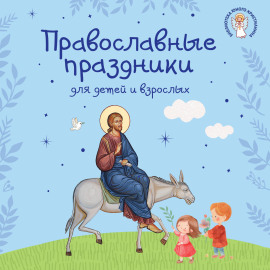 Православные праздники для детей и взрослых
