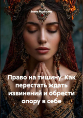 Право на тишину. Как перестать ждать извинений и обрести опору в себе