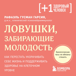 Ловушки, забирающие молодость. Как перестать укорачивать себе жизнь и поддерживать здоровье на клеточном уровне