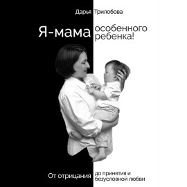 Я - мама особенного ребенка! От отрицания до принятия и безусловной любви