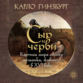 Сыр и черви. Картина мира одного мельника, жившего в XVI веке