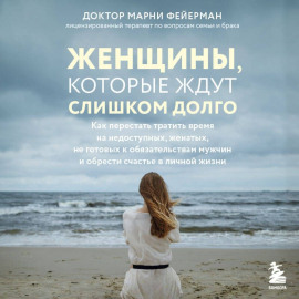 Женщины, которые ждут слишком долго. Как перестать тратить время на недоступных, женатых, не готовых к обязательствам мужчин, и обрести счастье в личной жизни