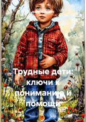 Трудные дети: ключи к пониманию и помощи