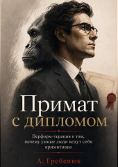Примат с дипломом. Перформ-терапия о том, почему умные люди ведут себя примитивно
