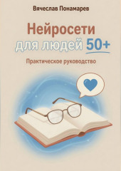 Нейросети для людей 50+ Практическое руководство