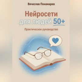Нейросети для людей 50+ Практическое руководство