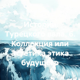 Истории Турецкого вала. 6. Коллекция или Эстетика этика будущего