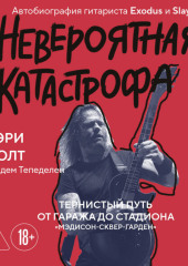 Невероятная катастрофа. Тернистый путь от гаража до стадиона «Мэдисон-сквер-гарден». Автобиография гитариста Exodus и Slayer