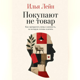 Покупают не товар. Как превратить вещь в ценность, за которую готовы платить