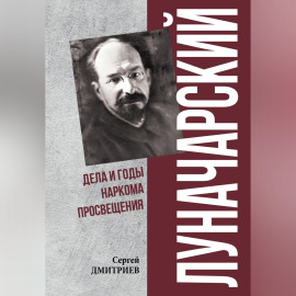 Луначарский. Дела и годы наркома просвещения