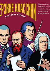 Дерзкие классики. Безумные истории о гениях, которые творили искусство и нарушали все правила