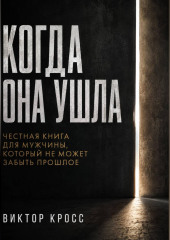 Когда она ушла. Честная книга для мужчины, который не могут забыть прошое