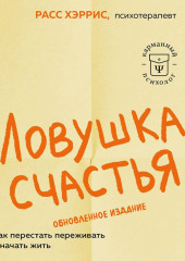 Ловушка счастья. Как перестать переживать и начать жить