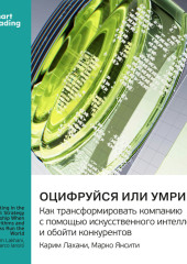 Оцифруйся или умри. Как трансформировать компанию с помощью искусственного интеллекта и обойти конкурентов. Марко Янсити, Карим Лахани. Саммари