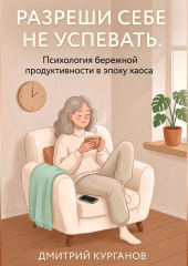 Разреши себе не успевать. Психология бережной продуктивности в эпоху хаоса