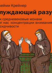 Блуждающий разум: Как средневековые монахи учат нас концентрации внимания, сосредоточенности и усидчивости