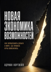 Новая экономика возможностей. Как зарабатывать деньги в мире, где правила игры изменились