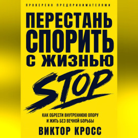 Перестань спорить с жизнью. Как обрести внутреннюю опору и жить без вечной борьбы