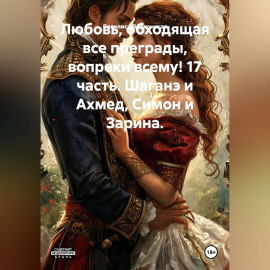 Любовь, обходящая все преграды, вопреки всему! 17 часть. Шаганэ и Ахмед, Симон и Зарина.