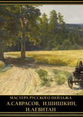 Мастера русского пейзажа. А. Саврасов, И. Шишкин, И. Левитан