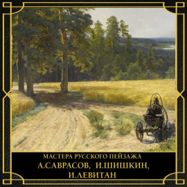 Мастера русского пейзажа. А. Саврасов, И. Шишкин, И. Левитан