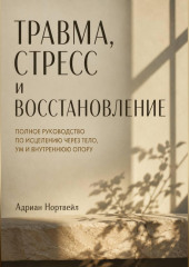 Травма, стресс и восстановление. Полное руководство по исцелению через тело, ум и внутреннюю опору