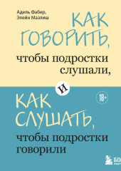 Как говорить, чтобы подростки слушали, и как слушать, чтобы подростки говорили