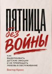 Пятница без войны. Как выдерживать детские эмоции и не превращать любовь в обслуживание