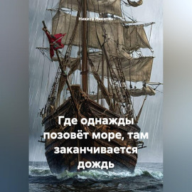 ГДЕ ОДНАЖДЫ ПОЗОВЁТ МОРЕ, ТАМ ЗАКАНЧИВАЕТСЯ ДОЖДЬ.