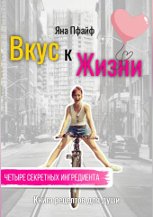 Вкус к Жизни. Книга рецептов для души. Четыре секретных ингредиента