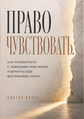 Право чувствовать. Как разобраться с тяжелыми чувствами и вернуть себе внутреннюю опору