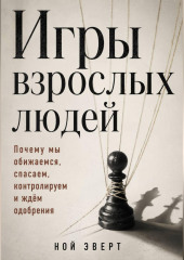 Игры взрослых людей. Почему мы обижаемся, спасаем, контролируем и ждём одобрения