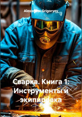 Сварка. Книга 1: Инструменты и экипировка