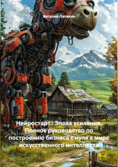 Нейростарт : Эпоха усиления. Полное руководство по построению бизнеса с нуля в мире искусственного интеллекта