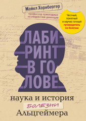 Лабиринт в голове: наука и история болезни Альцгеймера. Почему мы забываем прошлое, теряемся в настоящем и как этому противостоять
