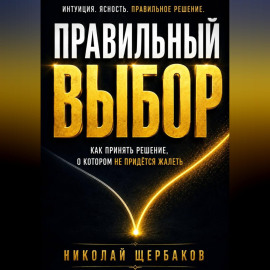 ПРАВИЛЬНЫЙ ВЫБОР. Как принять решение, о котором не придётся жалеть!