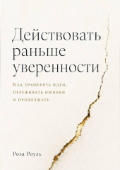 Действовать раньше уверенности. Как проверять идеи, переживать ошибки и продолжать